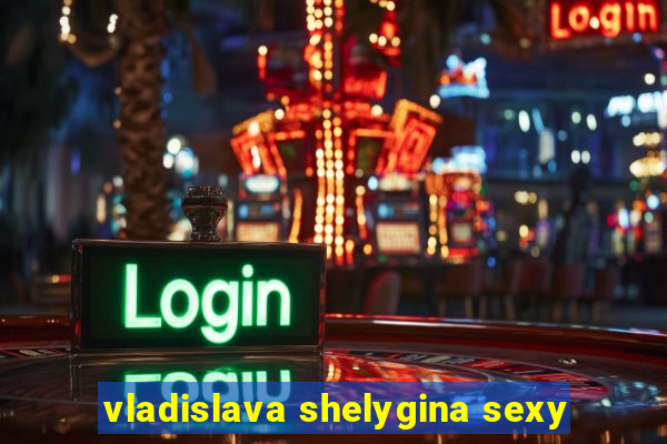 vladislava shelygina sexy